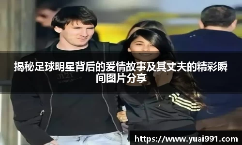 揭秘足球明星背后的爱情故事及其丈夫的精彩瞬间图片分享