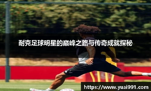 耐克足球明星的巅峰之路与传奇成就探秘