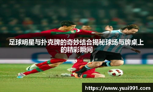 足球明星与扑克牌的奇妙结合揭秘球场与牌桌上的精彩瞬间